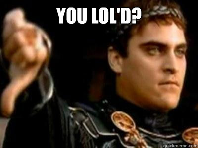 you lol'd?   Downvoting Roman