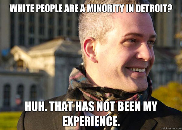 white people are a minority in detroit? huh. that has not been my experience.  White Entrepreneurial Guy