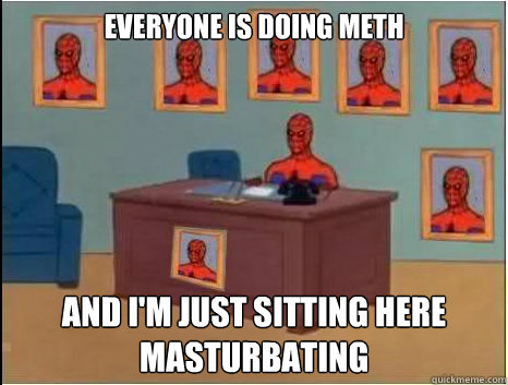 Everyone is doing meth and I'm just sitting here masturbating  desk spiderman