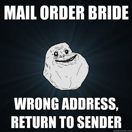 Mail order bride Wrong address, Return to sender - Mail order bride Wrong address, Return to sender  Forever Alone