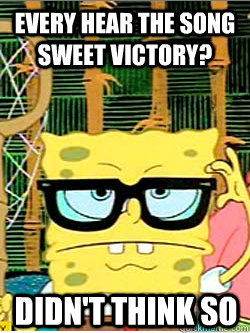 Every hear the song sweet victory? didn't think so   Hipster Spongebob