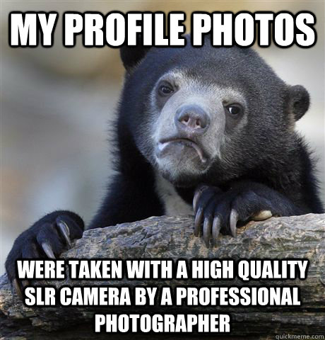 My profile photos Were taken with a high quality SLR camera by a professional photographer  Confession Bear