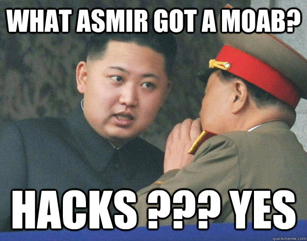 What asmir got a MOAB? hacks ??? yes  Hungry Kim Jong Un