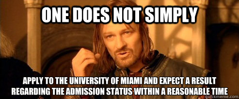 One does not simply apply to the university of Miami and expect a result regarding the admission status within a reasonable time  One Does Not Simply