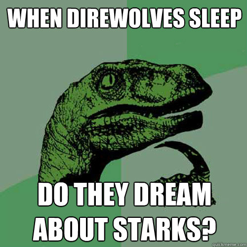 When direwolves sleep do they dream about Starks? - When direwolves sleep do they dream about Starks?  Philosoraptor