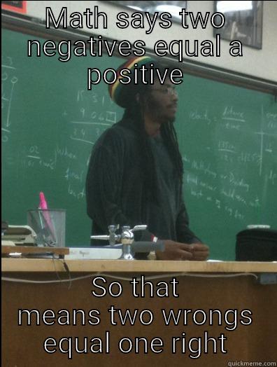 MATH SAYS TWO NEGATIVES EQUAL A POSITIVE SO THAT MEANS TWO WRONGS EQUAL ONE RIGHT Rasta Science Teacher