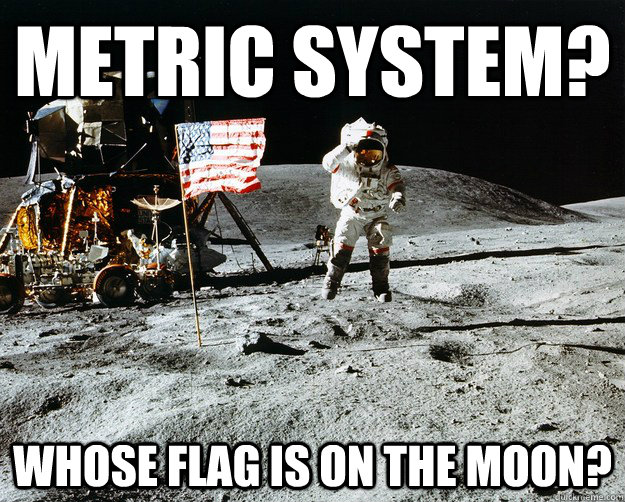 metric system? whose flag is on the moon?  Unimpressed Astronaut