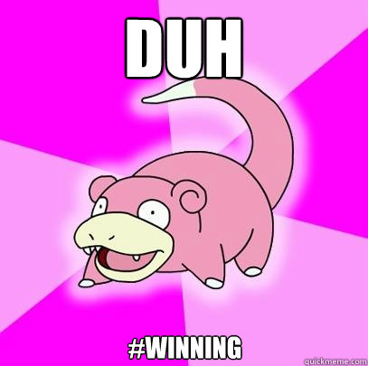 duh #winning  Slowpoke