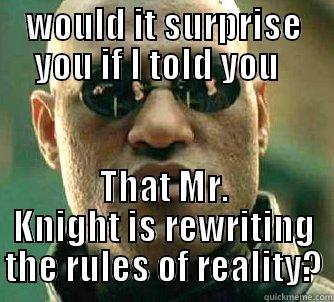 WOULD IT SURPRISE YOU IF I TOLD YOU   THAT MR. KNIGHT IS REWRITING THE RULES OF REALITY? Matrix Morpheus