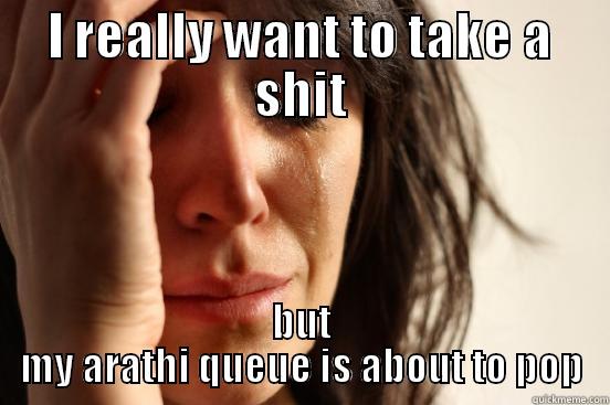I REALLY WANT TO TAKE A SHIT BUT MY ARATHI QUEUE IS ABOUT TO POP First World Problems
