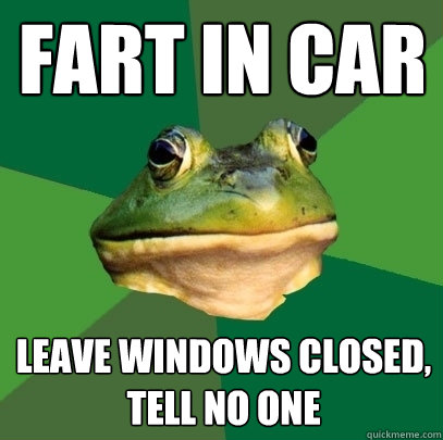 Fart in car  Leave windows closed, tell no one   Foul Bachelor Frog