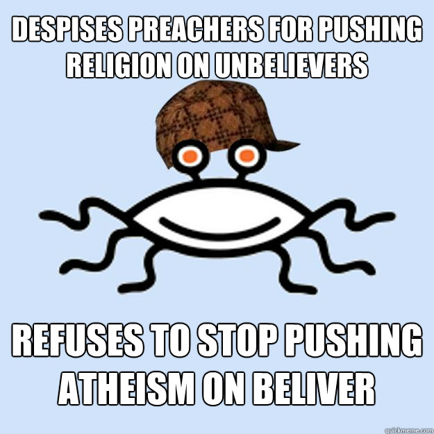 despises preachers for pushing religion on unbelievers Refuses to stop pushing atheism on beliver  Scumbag rAtheism