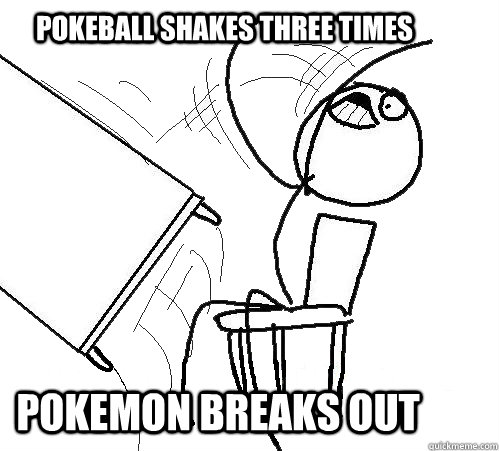 pokeball shakes three times POkemon breaks out - pokeball shakes three times POkemon breaks out  rage table flip