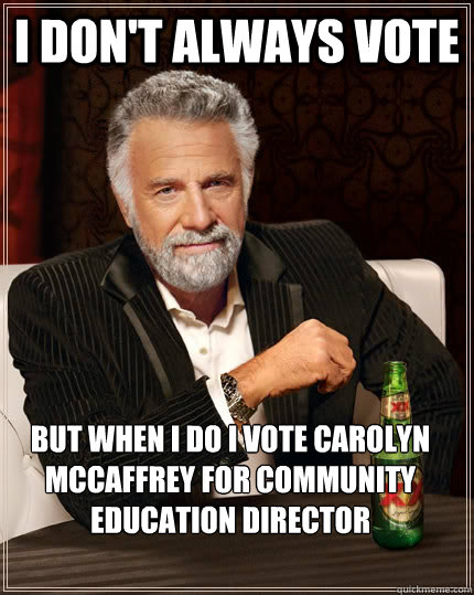I don't always Vote but when I do I vote Carolyn McCaffrey for Community Education Director   The Most Interesting Man In The World