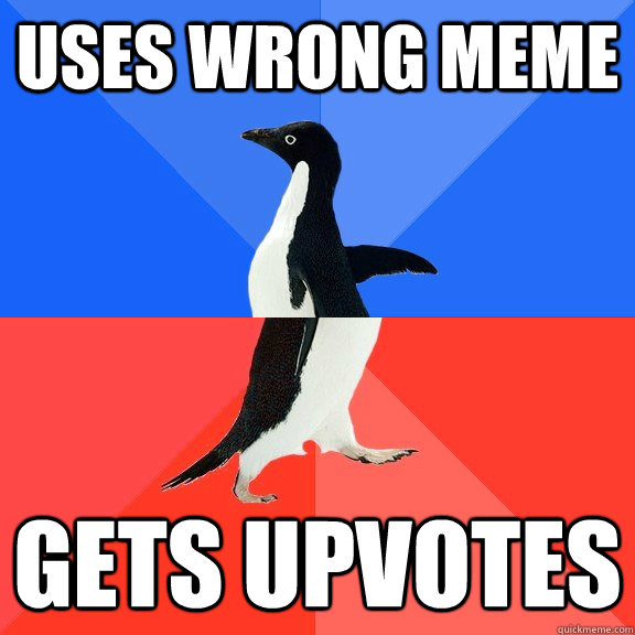 Uses wrong meme Gets upvotes  Socially Awkward Awesome Penguin