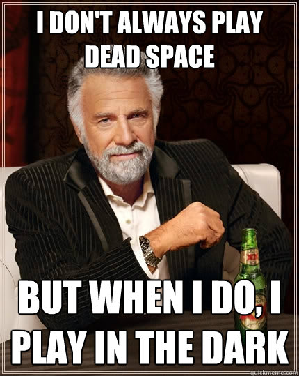 I don't always play Dead Space But when I do, i play in the dark  The Most Interesting Man In The World