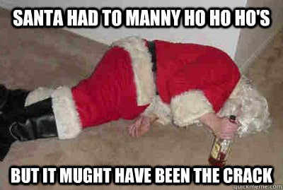 santa had to manny ho ho ho's but it mught have been the crack   