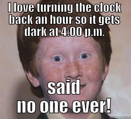 I LOVE TURNING THE CLOCK BACK AN HOUR SO IT GETS DARK AT 4:00 P.M. SAID NO ONE EVER! Over Confident Ginger