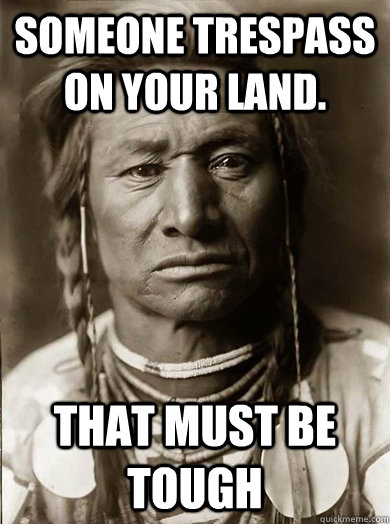 Someone trespass on your land.  that must be tough - Someone trespass on your land.  that must be tough  Unimpressed American Indian
