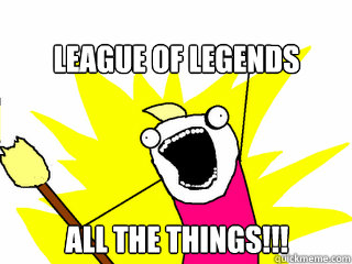 LEAGUE OF LEGENDS all the things!!!  All The Things