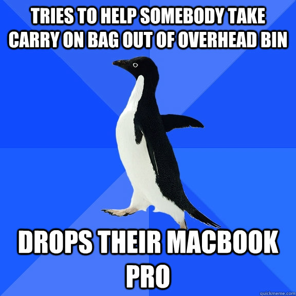 Tries to help somebody take carry on bag out of overhead bin Drops their Macbook pro  Socially Awkward Penguin