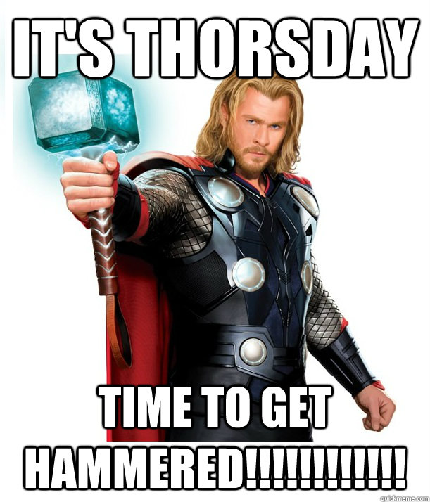 It's Thorsday Time to get hammered!!!!!!!!!!!!  Advice Thor