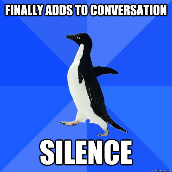 Finally adds to conversation silence  Socially Awkward Penguin