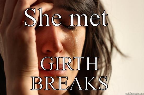 SHE MET  GIRTH BREAKS First World Problems