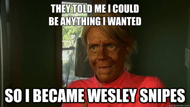 They told me I could 
be anything I wanted So I became Wesley Snipes  Overly Tan Mom