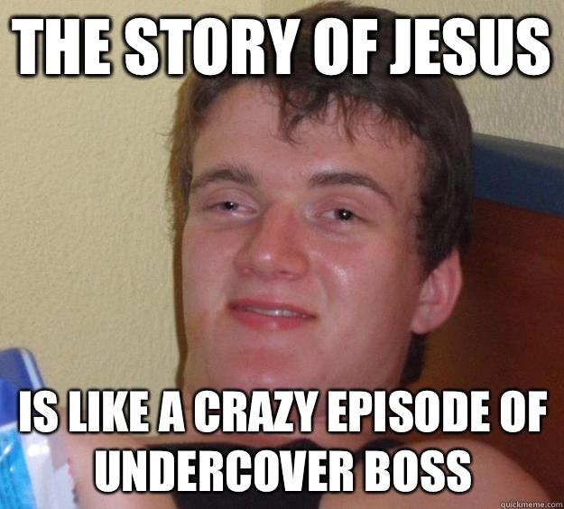 The story of Jesus Is like a crazy episode of undercover boss  10 Guy