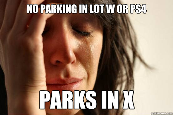 No Parking in Lot W or PS4 Parks in X  First World Problems