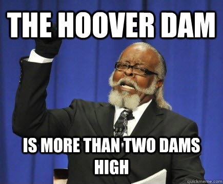 The Hoover dam Is more than two dams high  Too Damn High