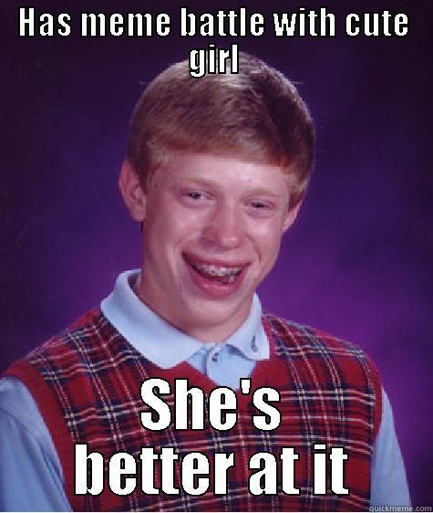 HAS MEME BATTLE WITH CUTE GIRL SHE'S BETTER AT IT Bad Luck Brian