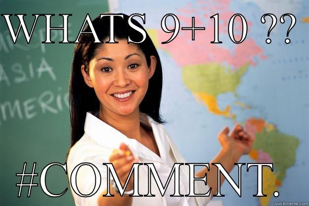 BITCH ITS 21 !! - WHATS 9+10 ??  #COMMENT. Unhelpful High School Teacher