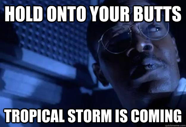 hold onto your butts tropical storm is coming - hold onto your butts tropical storm is coming  Imminent Ray