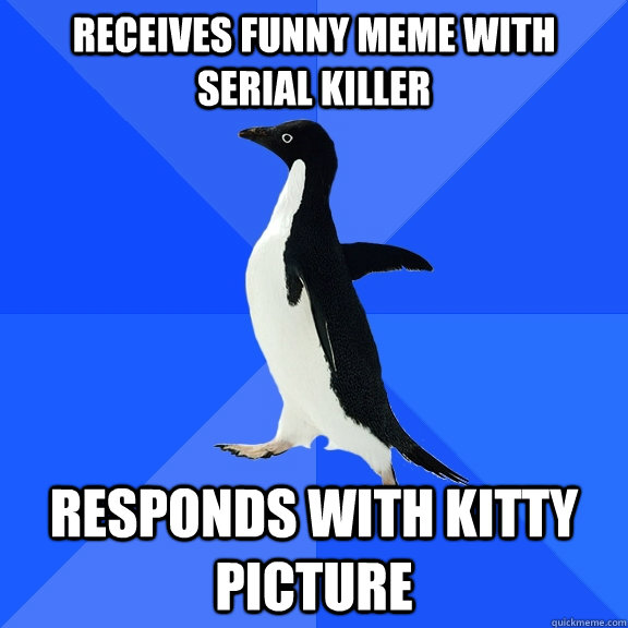 Receives funny meme with serial killer responds with kitty picture  Socially Awkward Penguin