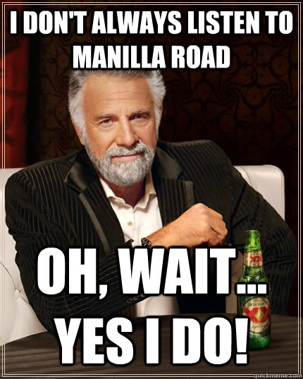 I don't always listen to Manilla road Oh, wait... yes I do! Caption 3 goes here  The Most Interesting Man In The World