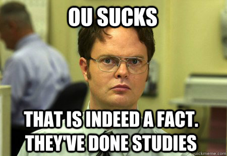 OU sucks That is indeed a fact. They've done studies - OU sucks That is indeed a fact. They've done studies  Schrute