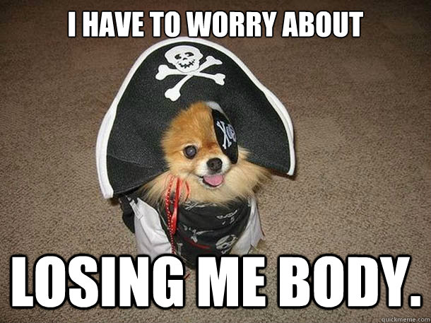 I have to worry about LOSING ME BODY.  Inappropriate Sexual Innuendo Dog That Talks and Dresses Like a Pirate