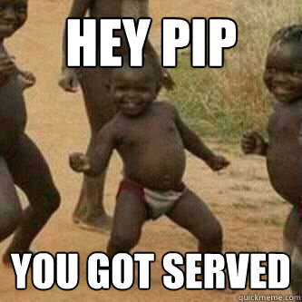 Hey Pip You got served  Its friday niggas