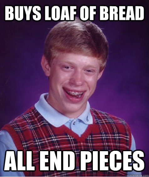 BUYS LOAF OF BREAD ALL END PIECES - BUYS LOAF OF BREAD ALL END PIECES  Bad Luck Brian