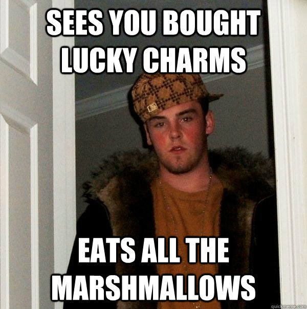 Sees you bought lucky charms Eats all the marshmallows  Scumbag Steve