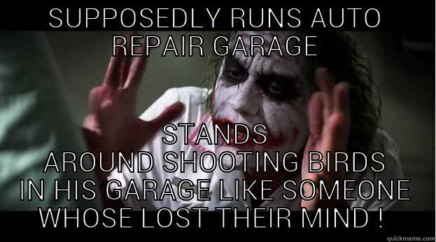 SUPPOSEDLY RUNS AUTO REPAIR GARAGE STANDS AROUND SHOOTING BIRDS IN HIS GARAGE LIKE SOMEONE WHOSE LOST THEIR MIND !  Joker Mind Loss