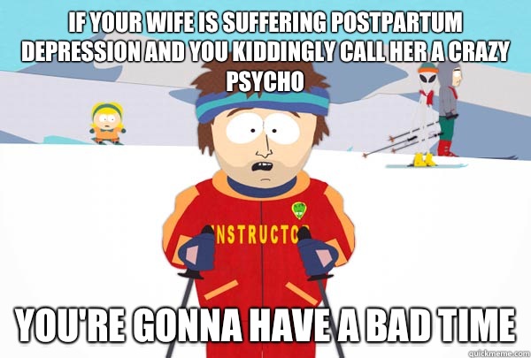 If your wife is suffering postpartum depression and you kiddingly call her a crazy psycho You're gonna have a bad time  Super Cool Ski Instructor