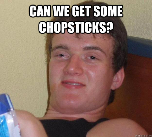CAN WE GET SOME CHOPSTICKS?  10 Guy
