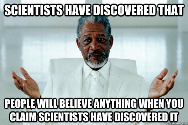 scientists have discovered that people will believe anything when you claim scientists have discovered it  Morgan freeman GOD
