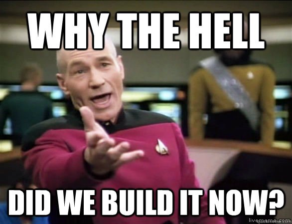 Why the hell did we build it now?  Annoyed Picard HD