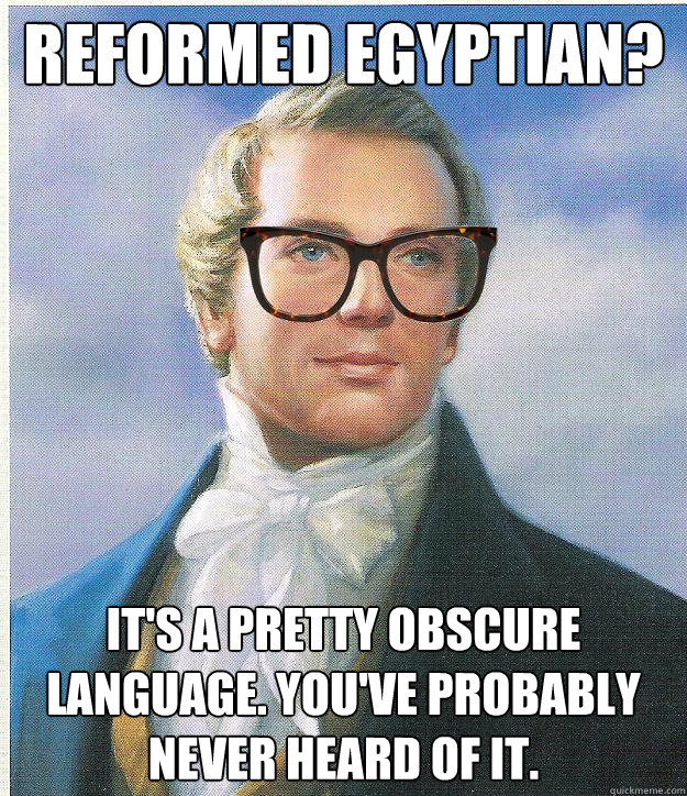 reformed egyptian? it's a pretty obscure language. you've probably never heard of it.  Hipster Joseph Smith