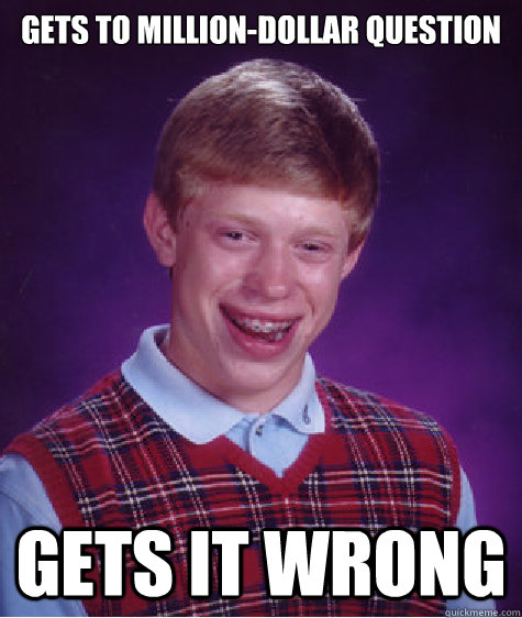 gets to million-dollar question GETS IT WRONG  Bad Luck Brian