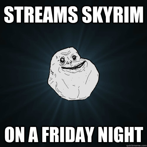 Streams skyrim on a friday night  Forever Alone